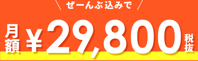 ぜーんぶ込みで月額¥29,800(税込)